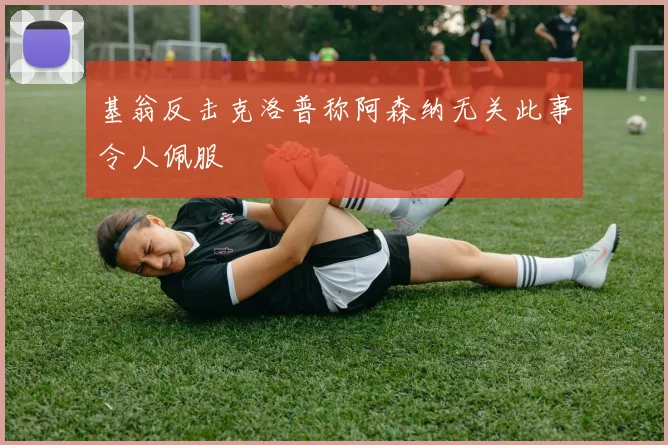 基翁反击克洛普称阿森纳无关此事令人佩服