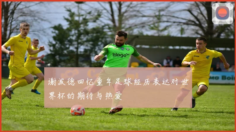 谢泼德回忆童年足球经历表达对世界杯的期待与热爱