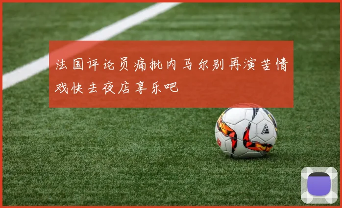 法国评论员痛批内马尔别再演苦情戏快去夜店享乐吧